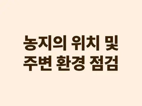 농지 위치 및 주변 환경 점검